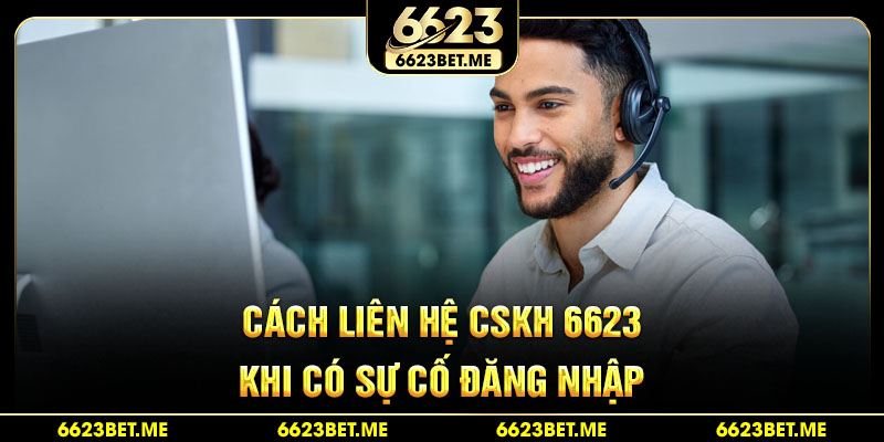 cach-lien-he-cskh-6623-khi-co-su-co-dang-nhap
