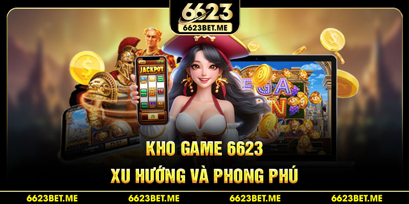 kho-game-6623-xu-huong-va-phong-phu